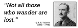 "Not all those who wander are lost." - J. R. R. Tolkien (1892 - 1973)