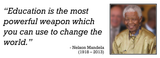 "Education is the most powerful weapon which you can use to change the world." Nelson Mandela (1918 - 2013) Quotation