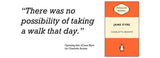 The opening line of Jane Eyre by Charlotte Bronte      “There was no possibility of taking a walk that day.”